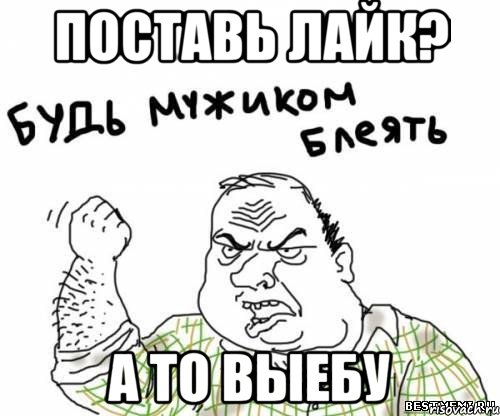 поставь лайк? а то выебу, Мем блять