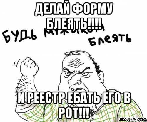 Делай форму блеять!!!! И реестр ебать его в рот!!!, Мем блять
