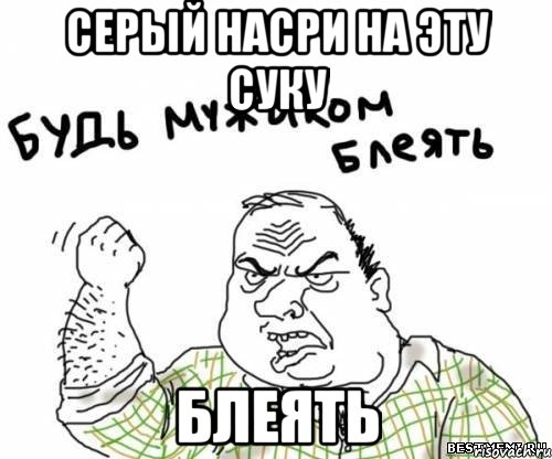 Серый насри на эту суку Блеять, Мем блять