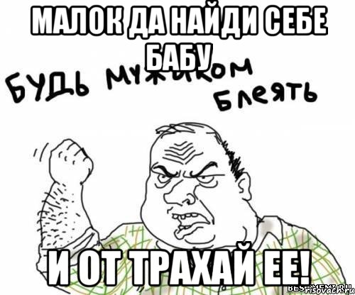 Малок да найди себе бабу И от трахай ее!, Мем блять