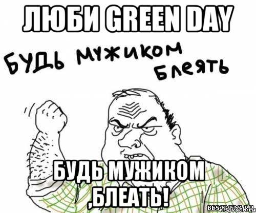 Люби Green Day Будь мужиком ,блеать!, Мем блять