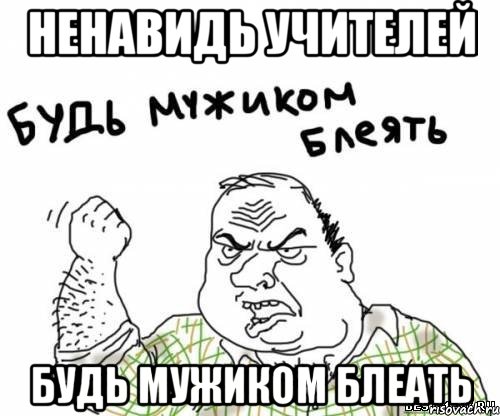 ненавидь учителей будь мужиком блеать, Мем блять