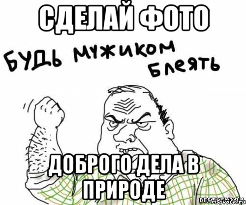 СДЕЛАЙ ФОТО ДОБРОГО ДЕЛА В ПРИРОДЕ, Мем блять