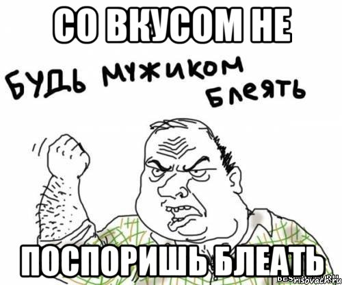 СО ВКУСОМ НЕ ПОСПОРИШЬ БЛЕАТЬ, Мем блять