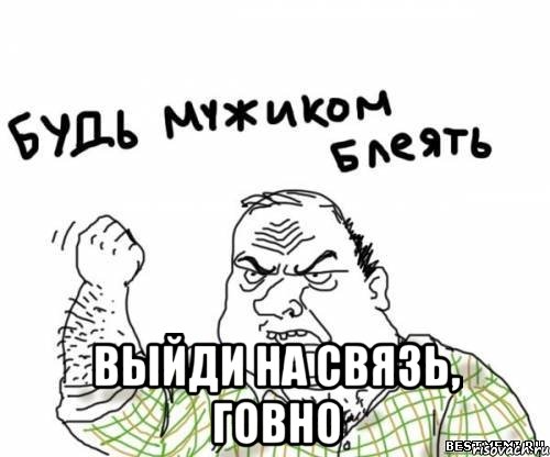  выйди на связь, говно, Мем блять