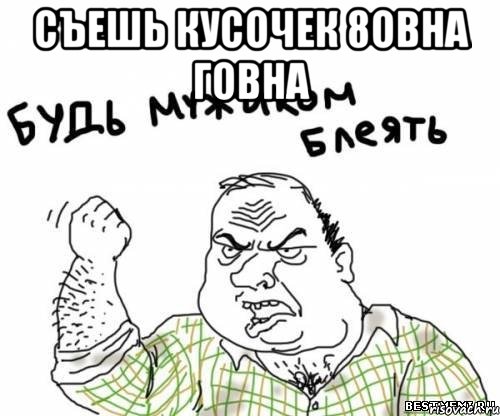Съешь кусочек 8овна говна , Мем блять