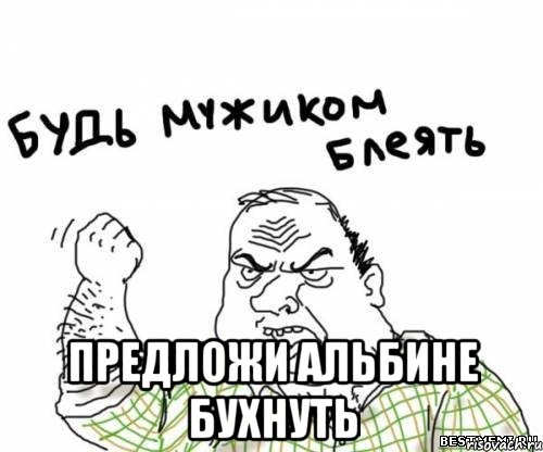  предложи Альбине бухнуть, Мем блять