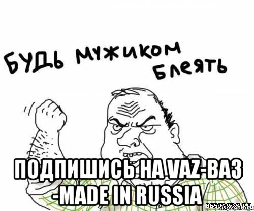  Подпишись на VAZ-ВАЗ -Made in Russia, Мем блять