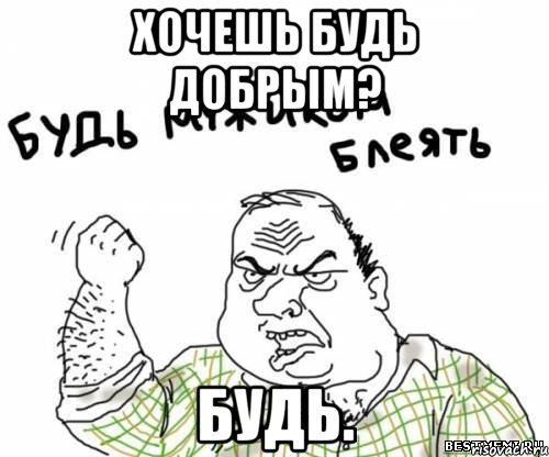 Хочешь будь добрым? Будь., Мем блять