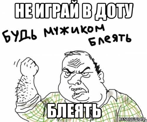 НЕ ИГРАЙ В ДОТУ БЛЕЯТЬ, Мем блять