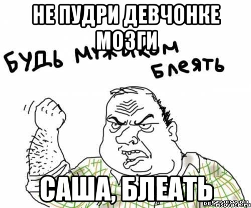 не пудри девчонке мозги Саша, блеать