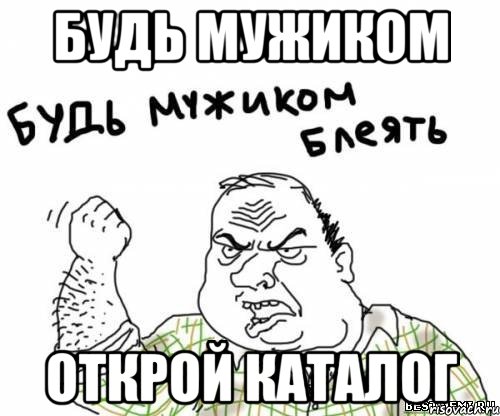 Будь мужиком Открой каталог
