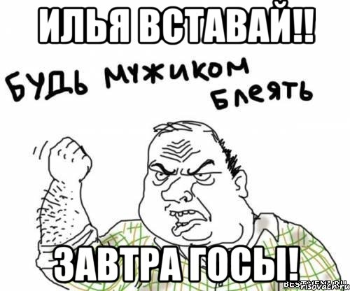 Илья вставай!! Завтра госы!