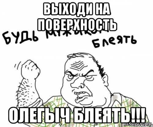 Выходи на поверхность Олегыч блеять!!!