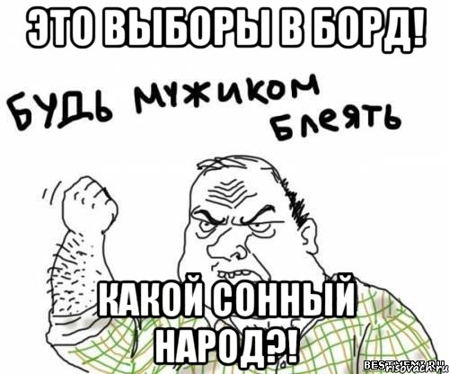 ЭТО ВЫБОРЫ В БОРД! КАКОЙ СОННЫЙ НАРОД?!