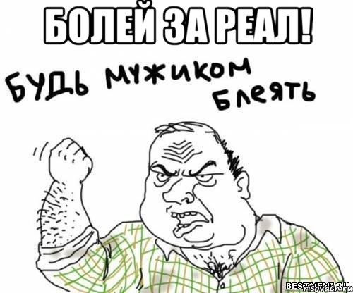 БОЛЕЙ ЗА РЕАЛ! 