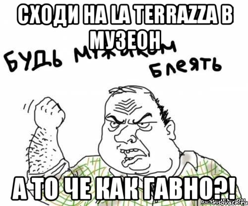СХОДИ НА LA TERRAZZA В МУЗЕОН А ТО ЧЕ КАК ГАВНО?!