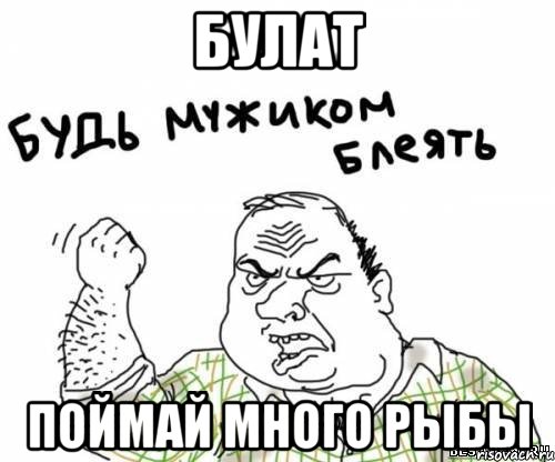 Булат Поймай много рыбы