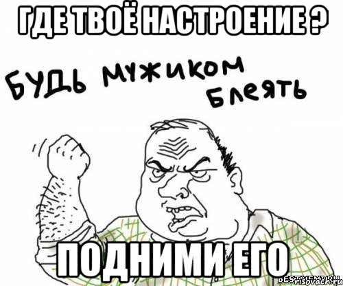 где твоё настроение ? подними его