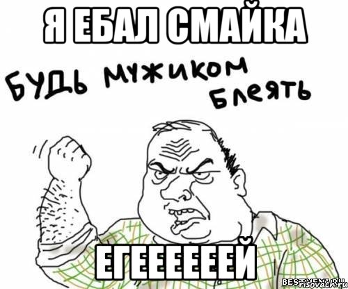 я ебал смайка егеееееей