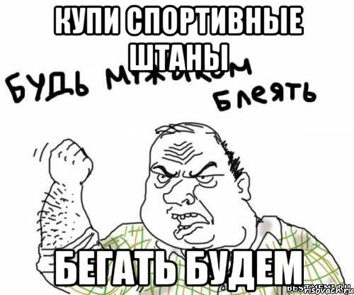 КУПИ СПОРТИВНЫЕ ШТАНЫ БЕГАТЬ БУДЕМ