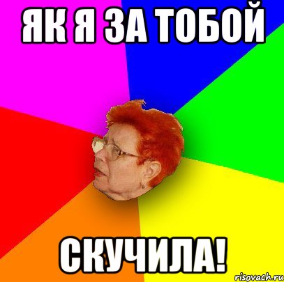 як я за тобой скучила!