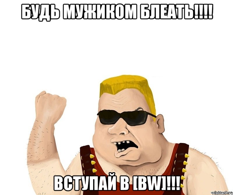 БУДЬ МУЖИКОМ БЛЕАТЬ!!!! ВСТУПАЙ В [BW]!!!, Мем Боевой мужик блеать