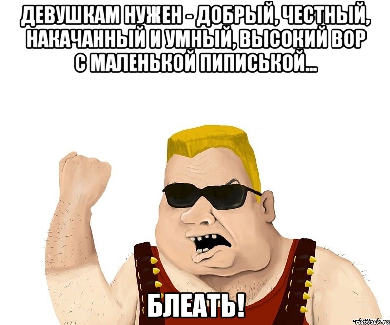 Девушкам нужен - добрый, честный, накачанный и умный, высокий вор с маленькой пиписькой... БЛЕАТЬ!, Мем Боевой мужик блеать