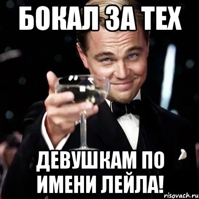 БОКАЛ ЗА ТЕХ ДЕВУШКАМ ПО ИМЕНИ ЛЕЙЛА!, Мем Великий Гэтсби (бокал за тех)