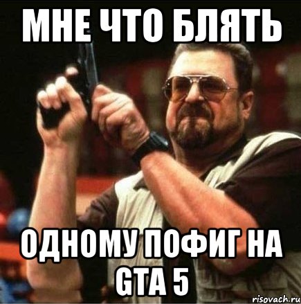 мне что блять одному пофиг на GTA 5, Мем Большой Лебовски