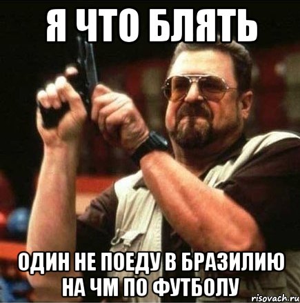 я что блять один не поеду в бразилию на ЧМ по футболу, Мем Большой Лебовски