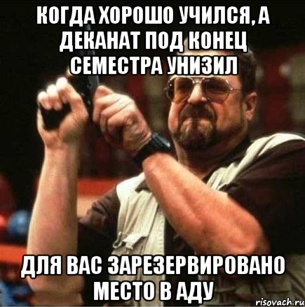 когда хорошо учился, а деканат под конец семестра унизил для вас зарезервировано место в аду