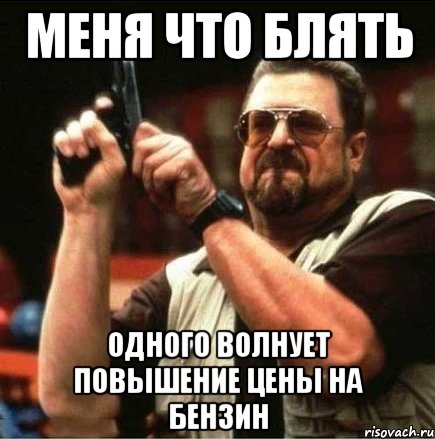 меня что блять одного волнует повышение цены на бензин, Мем Большой Лебовски