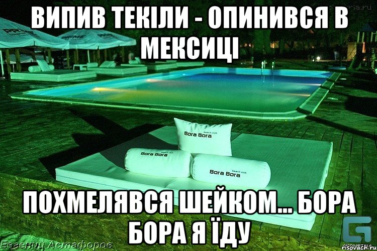 випив текіли - опинився в мексиці похмелявся шейком... бора бора я їду