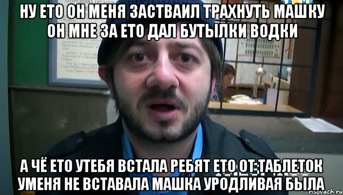 ну ето он меня застваил трахнуть машку он мне за ето дал бутылки водки а чё ето утебя встала ребят ето от таблеток уменя не вставала машка уродливая была, Мем Бородач