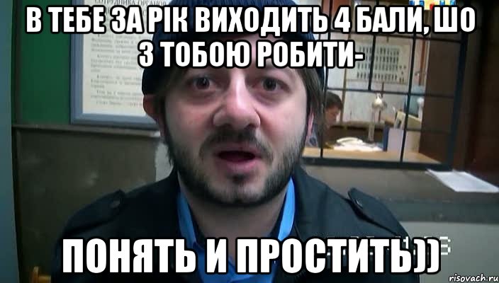 В тебе за рік виходить 4 бали, шо з тобою робити- понять и простить)), Мем Бородач