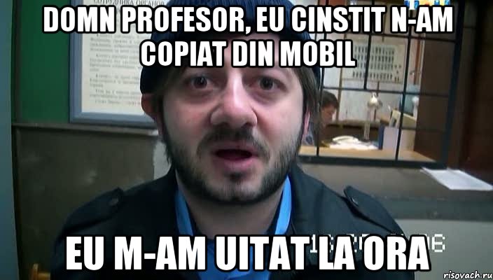 Domn profesor, eu cinstit n-am copiat din mobil eu m-am uitat la ora, Мем Бородач