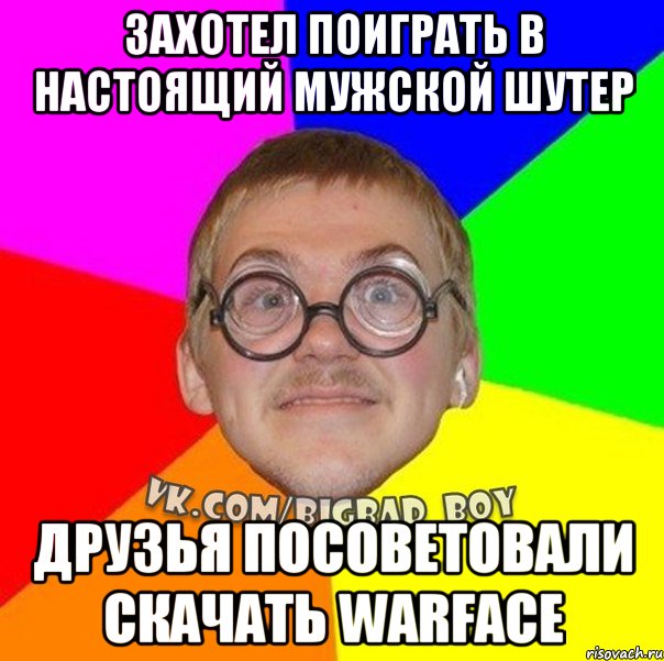 захотел поиграть в настоящий мужской шутер друзья посоветовали скачать warface, Мем ботан