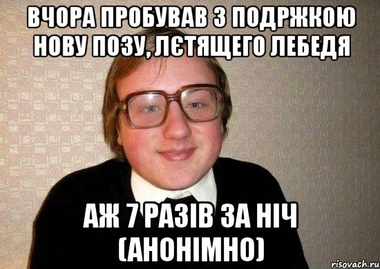 Вчора пробував з подржкою нову позу, лєтящего лебедя Аж 7 разів за ніч (анонімно), Мем Ботан