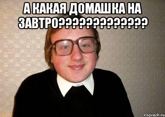 А какая домашка на завтро????????????? , Мем Ботан