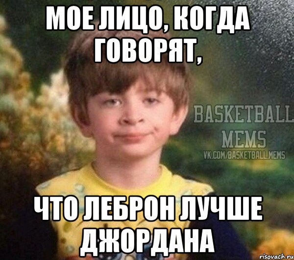 мое лицо, когда говорят, что леброн лучше джордана