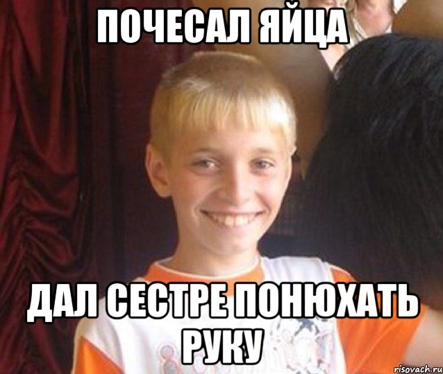 почесал яйца дал сестре понюхать руку