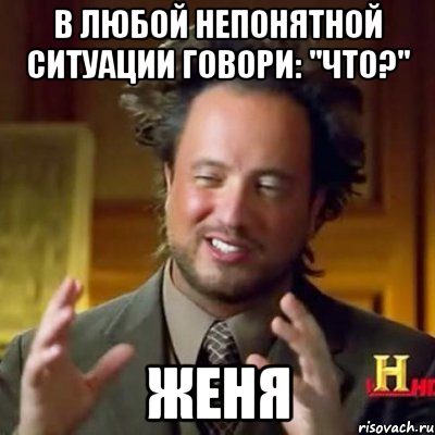 В любой непонятной ситуации говори: "Что?" Женя, Мем Женщины (aliens)