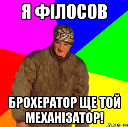 Я ФІЛОСОВ БРОХЕРАТОР ще той механізатор!