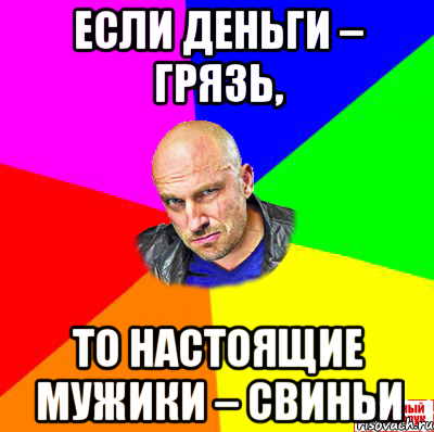 Если деньги – грязь, то настоящие мужики – свиньи