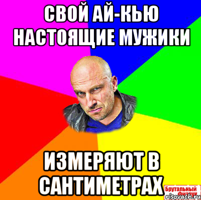 Свой ай-кью настоящие мужики измеряют в сантиметрах