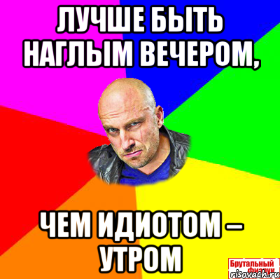 Лучше быть наглым вечером, чем идиотом – утром