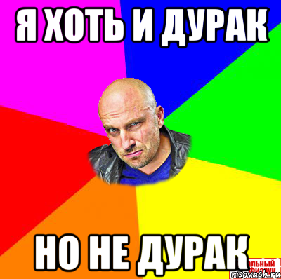 Я хоть и дурак Но не дурак
