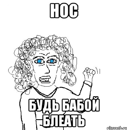 НОС будь бабой блеать