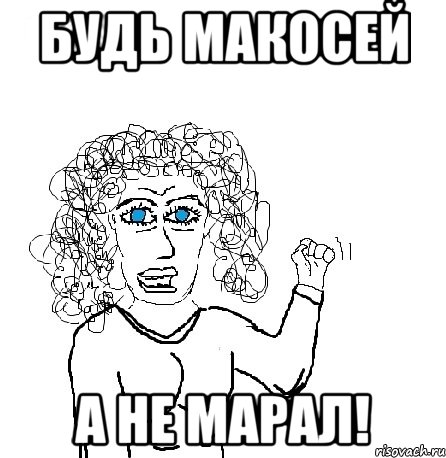 Будь Макосей А не Марал!, Мем Будь бабой-блеадь